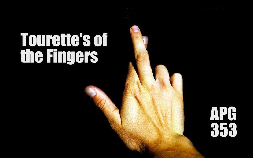 APG 353 – Tourette’s of the Fingers